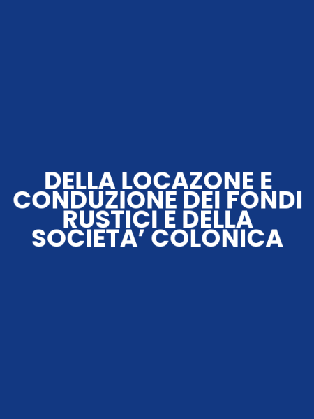 DELLA LOCAZONE E CONDUZIONE DEI FONDI RUSTICI E DELLA SOCIETA’ COLONICA