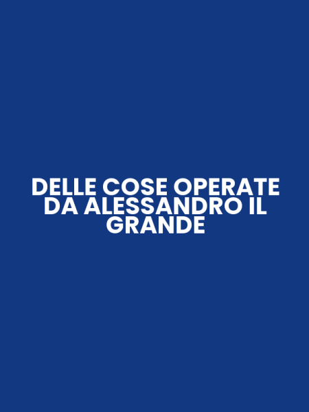 DELLE COSE OPERATE DA ALESSANDRO IL GRANDE