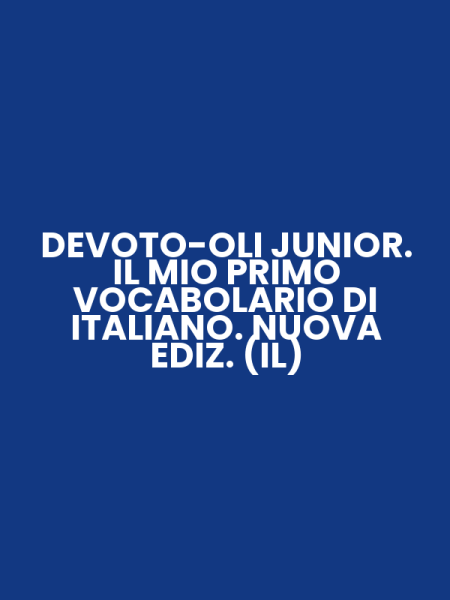 DEVOTO-OLI JUNIOR. IL MIO PRIMO VOCABOLARIO DI ITALIANO. NUOVA EDIZ. (IL)