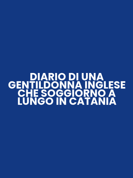 DIARIO DI UNA GENTILDONNA INGLESE CHE SOGGIORNO A LUNGO IN CATANIA