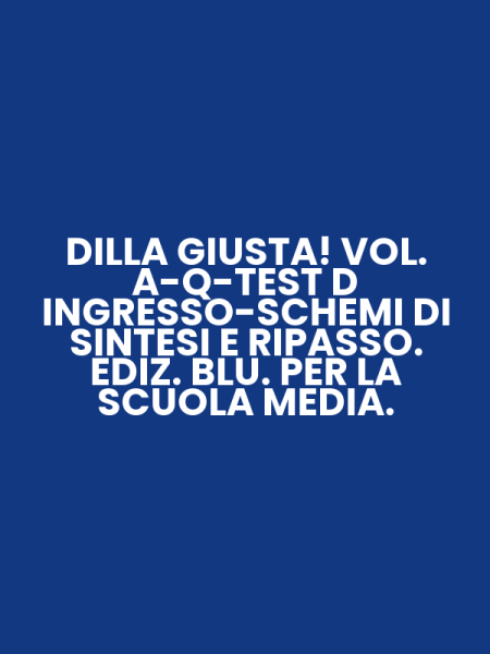 DILLA GIUSTA! VOL. A-Q-TEST D INGRESSO-SCHEMI DI SINTESI E RIPASSO. EDIZ. BLU. PER LA SCUOLA MEDIA.