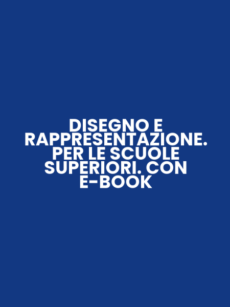 DISEGNO E RAPPRESENTAZIONE. PER LE SCUOLE SUPERIORI. CON E-BOOK