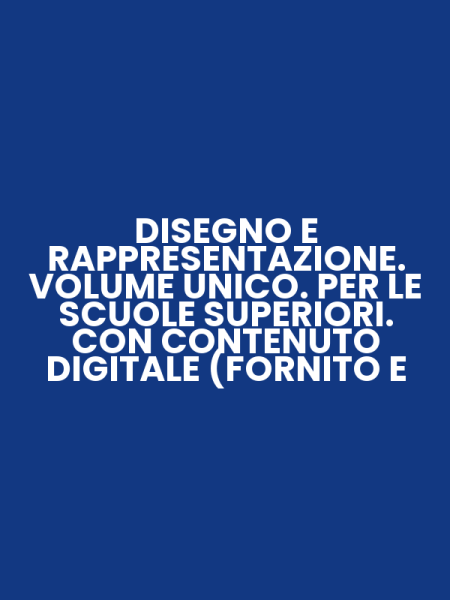 DISEGNO E RAPPRESENTAZIONE. VOLUME UNICO. PER LE SCUOLE SUPERIORI. CON CONTENUTO DIGITALE (FORNITO E