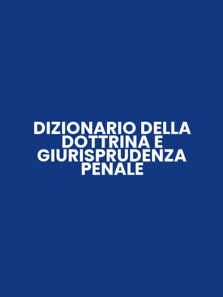 DIZIONARIO DELLA DOTTRINA E GIURISPRUDENZA PENALE