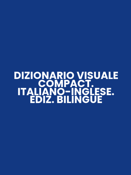 DIZIONARIO VISUALE COMPACT. ITALIANO-INGLESE. EDIZ. BILINGUE