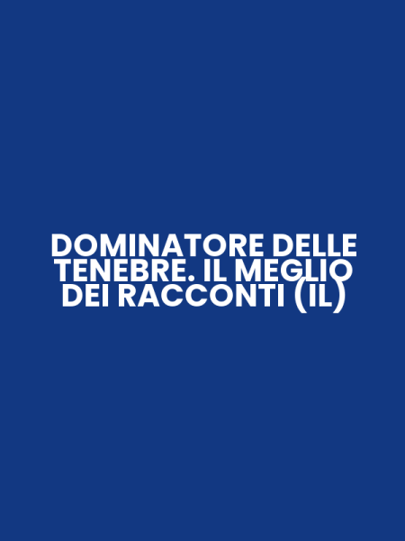 DOMINATORE DELLE TENEBRE. IL MEGLIO DEI RACCONTI (IL)