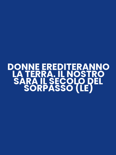 DONNE EREDITERANNO LA TERRA. IL NOSTRO SARÀ IL SECOLO DEL SORPASSO (LE)