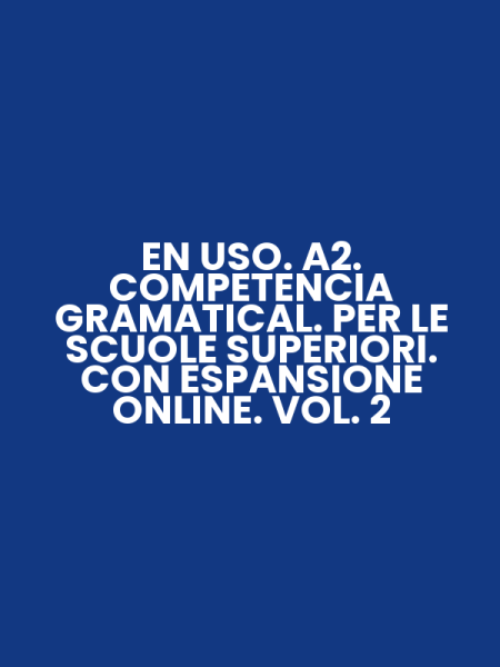 EN USO. A2. COMPETENCIA GRAMATICAL. PER LE SCUOLE SUPERIORI. CON ESPANSIONE ONLINE. VOL. 2