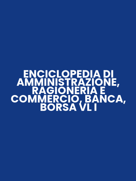 ENCICLOPEDIA DI AMMINISTRAZIONE, RAGIONERIA E COMMERCIO, BANCA, BORSA VL I