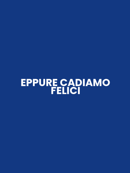 EPPURE CADIAMO FELICI