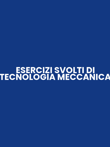 ESERCIZI SVOLTI DI TECNOLOGIA MECCANICA