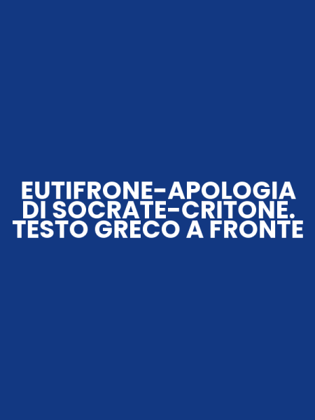 EUTIFRONE-APOLOGIA DI SOCRATE-CRITONE. TESTO GRECO A FRONTE