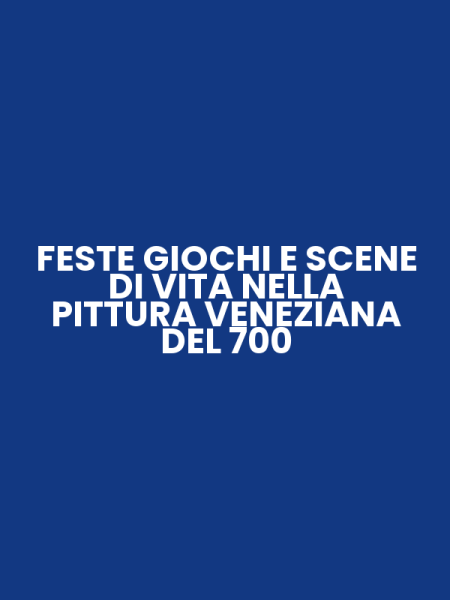 FESTE GIOCHI E SCENE DI VITA NELLA PITTURA VENEZIANA DEL 700