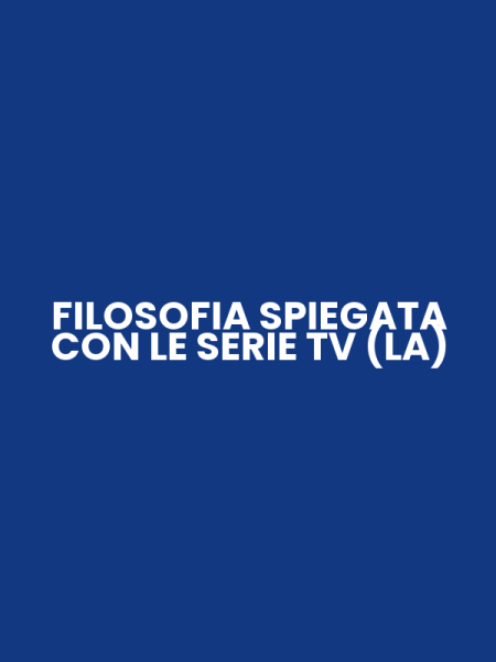 FILOSOFIA SPIEGATA CON LE SERIE TV (LA)