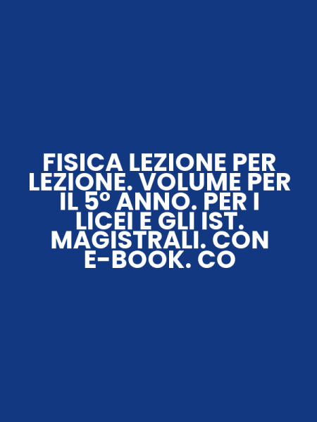 FISICA LEZIONE PER LEZIONE. VOLUME PER IL 5° ANNO. PER I LICEI E GLI IST. MAGISTRALI. CON E-BOOK. CO