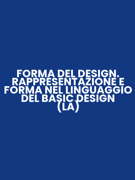 FORMA DEL DESIGN. RAPPRESENTAZIONE E FORMA NEL LINGUAGGIO DEL BASIC DESIGN (LA)