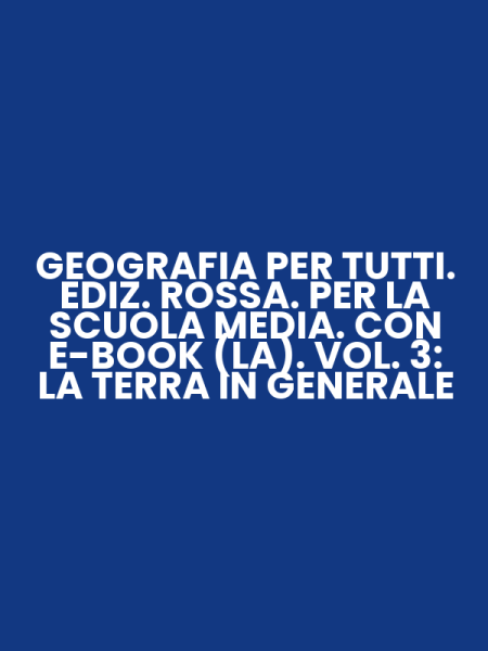 GEOGRAFIA PER TUTTI. EDIZ. ROSSA. PER LA SCUOLA MEDIA. CON E-BOOK (LA). VOL. 3: LA TERRA IN GENERALE