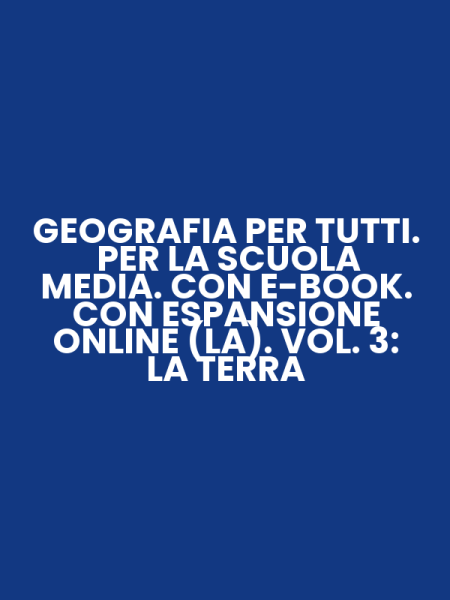 GEOGRAFIA PER TUTTI. PER LA SCUOLA MEDIA. CON E-BOOK. CON ESPANSIONE ONLINE (LA). VOL. 3: LA TERRA