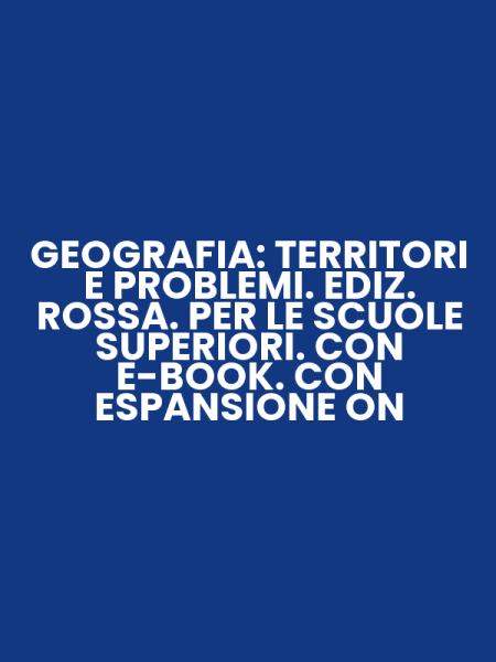 GEOGRAFIA: TERRITORI E PROBLEMI. EDIZ. ROSSA. PER LE SCUOLE SUPERIORI. CON E-BOOK. CON ESPANSIONE ON