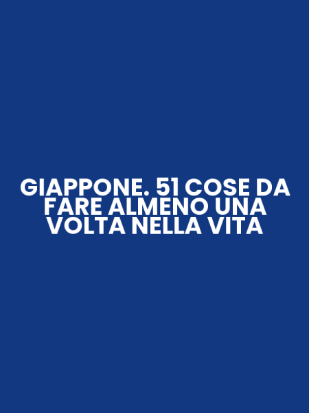 GIAPPONE. 51 COSE DA FARE ALMENO UNA VOLTA NELLA VITA
