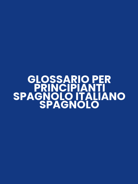 GLOSSARIO PER PRINCIPIANTI SPAGNOLO ITALIANO SPAGNOLO