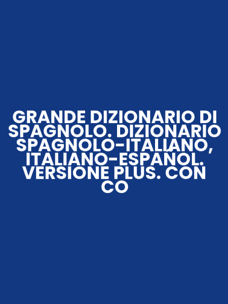 GRANDE DIZIONARIO DI SPAGNOLO. DIZIONARIO SPAGNOLO-ITALIANO, ITALIANO-ESPAÑOL. VERSIONE PLUS. CON CO