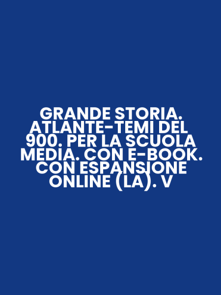GRANDE STORIA. ATLANTE-TEMI DEL 900. PER LA SCUOLA MEDIA. CON E-BOOK. CON ESPANSIONE ONLINE (LA). V