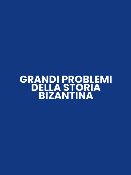GRANDI PROBLEMI DELLA STORIA BIZANTINA