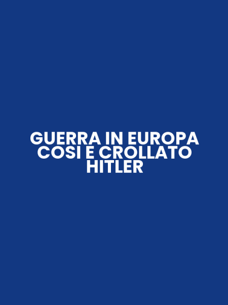 GUERRA IN EUROPA COSI E CROLLATO HITLER