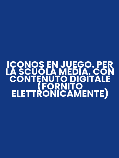 ICONOS EN JUEGO. PER LA SCUOLA MEDIA. CON CONTENUTO DIGITALE (FORNITO ELETTRONICAMENTE)