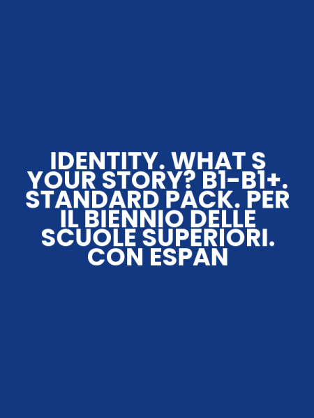 IDENTITY. WHAT S YOUR STORY? B1-B1+. STANDARD PACK. PER IL BIENNIO DELLE SCUOLE SUPERIORI. CON ESPAN