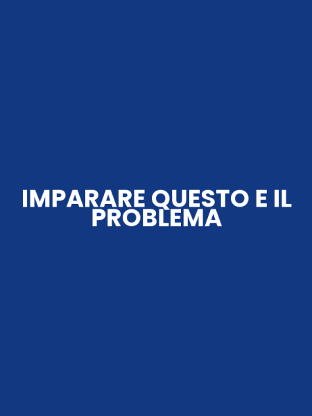 IMPARARE QUESTO E IL PROBLEMA