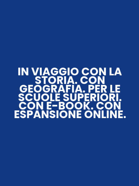 IN VIAGGIO CON LA STORIA. CON GEOGRAFIA. PER LE SCUOLE SUPERIORI. CON E-BOOK. CON ESPANSIONE ONLINE.