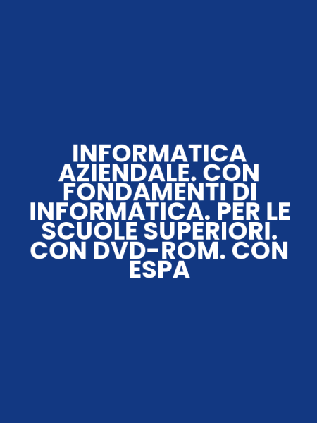 INFORMATICA AZIENDALE. CON FONDAMENTI DI INFORMATICA. PER LE SCUOLE SUPERIORI. CON DVD-ROM. CON ESPA