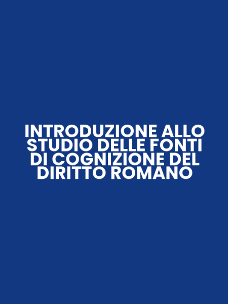 INTRODUZIONE ALLO STUDIO DELLE FONTI DI COGNIZIONE DEL DIRITTO ROMANO