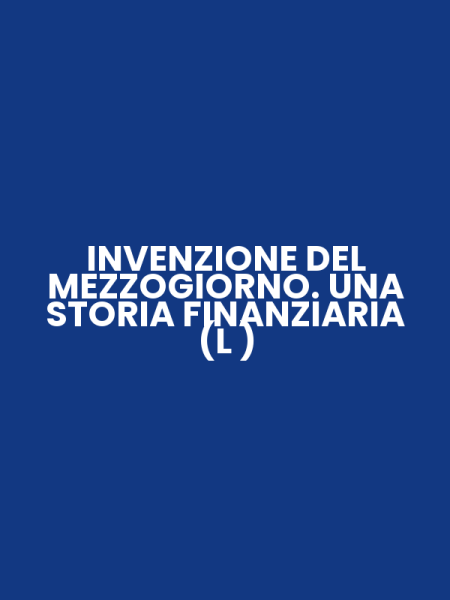 INVENZIONE DEL MEZZOGIORNO. UNA STORIA FINANZIARIA (L )