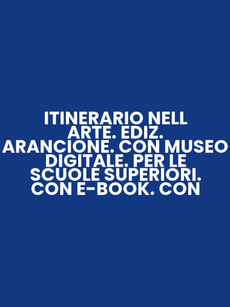 ITINERARIO NELL ARTE. EDIZ. ARANCIONE. CON MUSEO DIGITALE. PER LE SCUOLE SUPERIORI. CON E-BOOK. CON