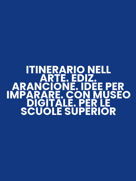 ITINERARIO NELL ARTE. EDIZ. ARANCIONE. IDEE PER IMPARARE. CON MUSEO DIGITALE. PER LE SCUOLE SUPERIOR