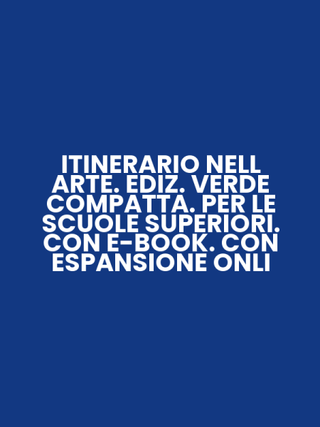 ITINERARIO NELL ARTE. EDIZ. VERDE COMPATTA. PER LE SCUOLE SUPERIORI. CON E-BOOK. CON ESPANSIONE ONLI