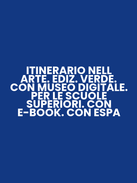 ITINERARIO NELL ARTE. EDIZ. VERDE. CON MUSEO DIGITALE. PER LE SCUOLE SUPERIORI. CON E-BOOK. CON ESPA
