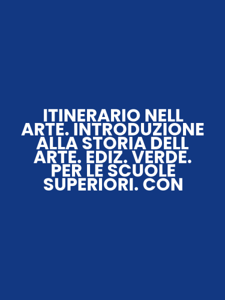 ITINERARIO NELL ARTE. INTRODUZIONE ALLA STORIA DELL ARTE. EDIZ. VERDE. PER LE SCUOLE SUPERIORI. CON