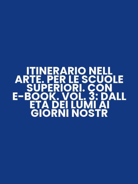 ITINERARIO NELL ARTE. PER LE SCUOLE SUPERIORI. CON E-BOOK. VOL. 3: DALL ETÀ DEI LUMI AI GIORNI NOSTR