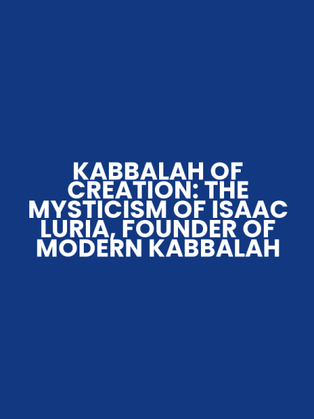 KABBALAH OF CREATION: THE MYSTICISM OF ISAAC LURIA, FOUNDER OF MODERN KABBALAH