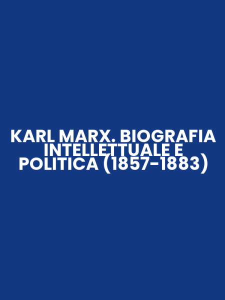 KARL MARX. BIOGRAFIA INTELLETTUALE E POLITICA (1857-1883)