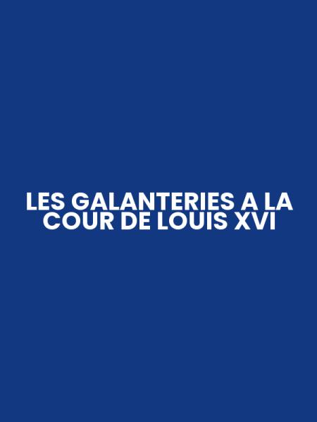 LES GALANTERIES A LA COUR DE LOUIS XVI