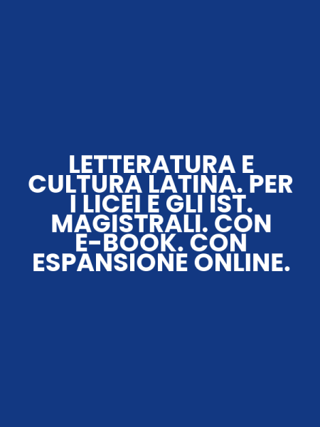 LETTERATURA E CULTURA LATINA. PER I LICEI E GLI IST. MAGISTRALI. CON E-BOOK. CON ESPANSIONE ONLINE.