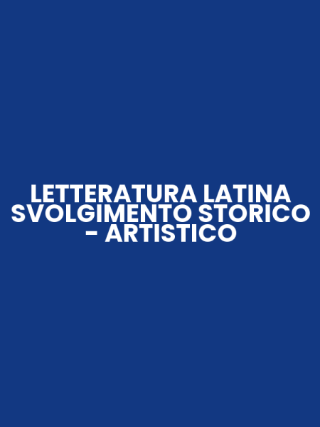LETTERATURA LATINA SVOLGIMENTO STORICO - ARTISTICO