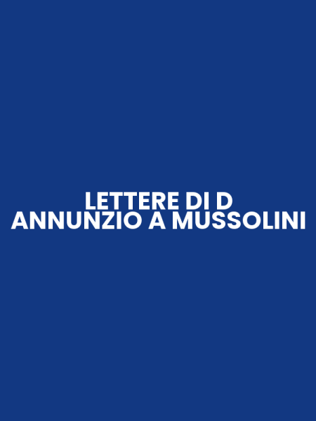 LETTERE DI D ANNUNZIO A MUSSOLINI