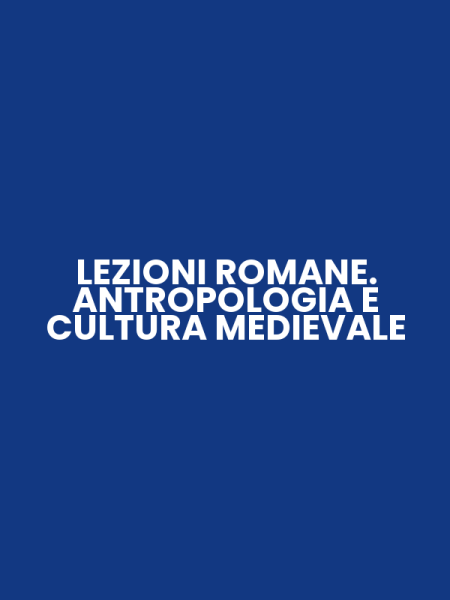 LEZIONI ROMANE. ANTROPOLOGIA E CULTURA MEDIEVALE