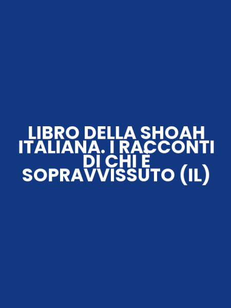 LIBRO DELLA SHOAH ITALIANA. I RACCONTI DI CHI È SOPRAVVISSUTO (IL)
